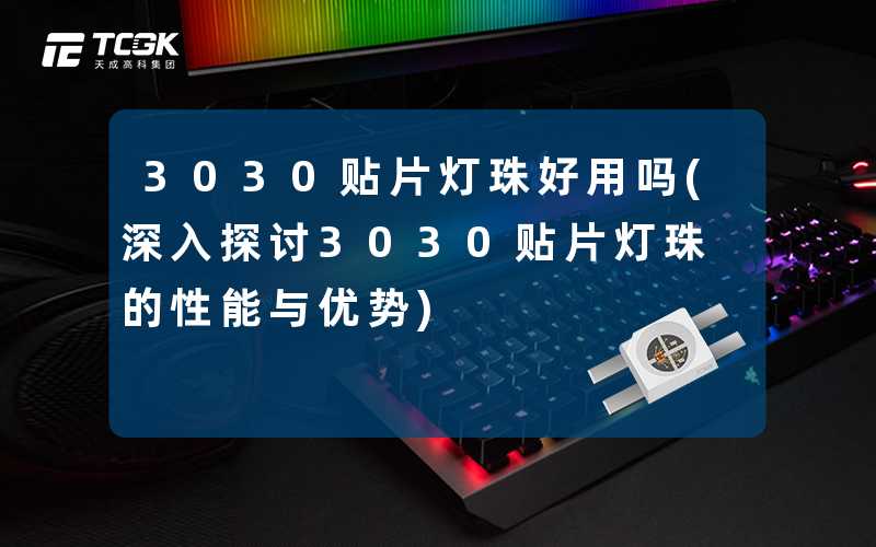 3030贴片灯珠好用吗(深入探讨3030贴片灯珠的性能与优势)