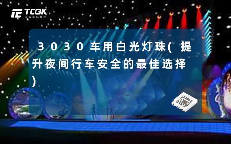 3030车用白光灯珠(提升夜间行车安全的最佳选择)