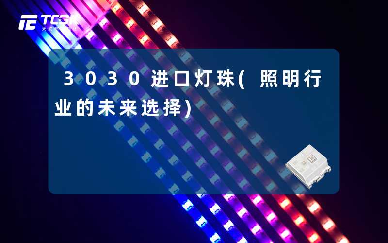 3030进口灯珠(照明行业的未来选择)
