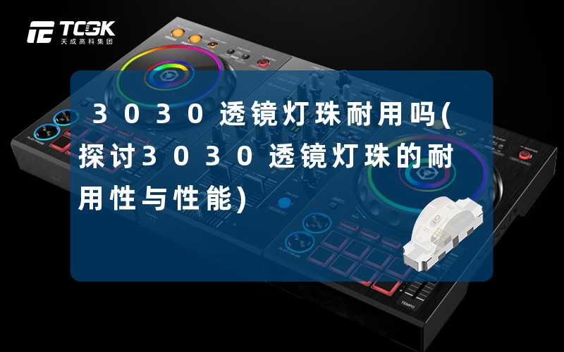 3030透镜灯珠耐用吗(探讨3030透镜灯珠的耐用性与性能)