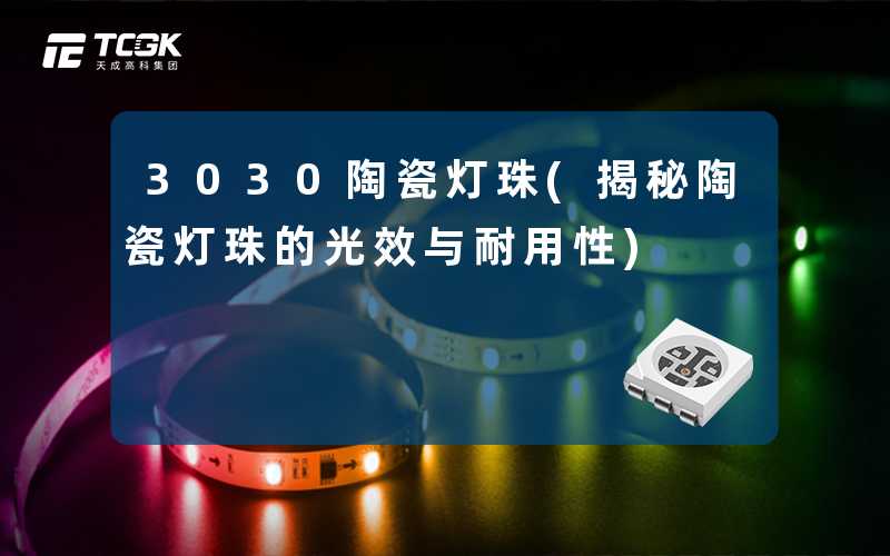 3030陶瓷灯珠(揭秘陶瓷灯珠的光效与耐用性)