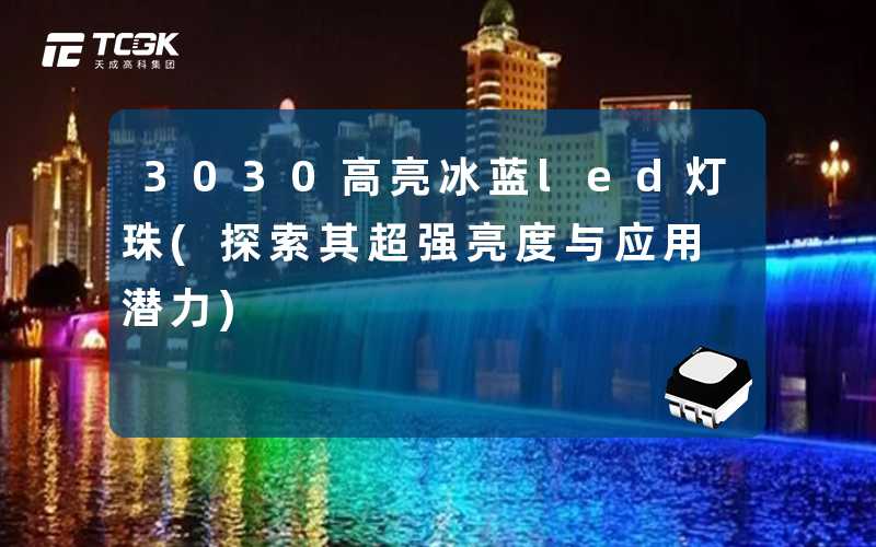 3030高亮冰蓝led灯珠(探索其超强亮度与应用潜力)
