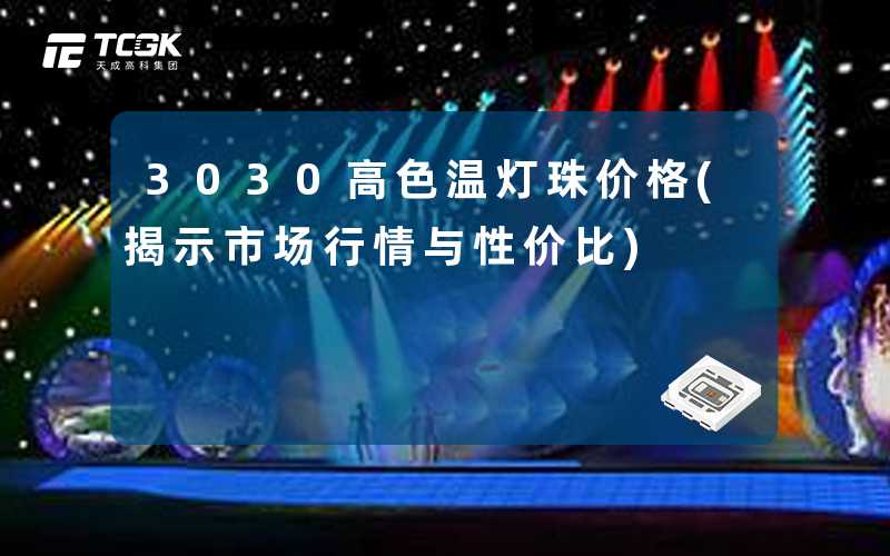 3030高色温灯珠价格(揭示市场行情与性价比)