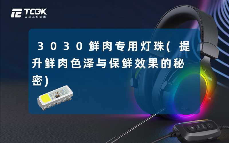 3030鲜肉专用灯珠(提升鲜肉色泽与保鲜效果的秘密)
