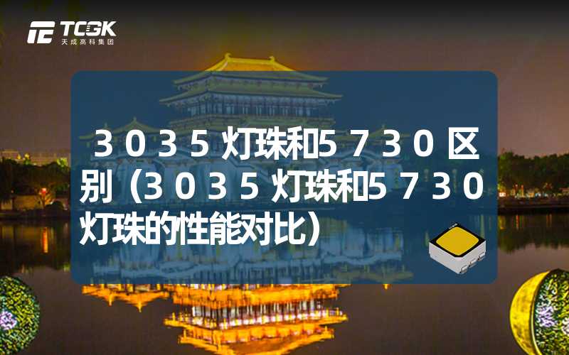 3035灯珠和5730区别（3035灯珠和5730灯珠的性能对比）