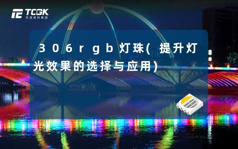 306rgb灯珠(提升灯光效果的选择与应用)