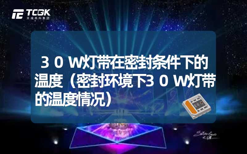 30W灯带在密封条件下的温度（密封环境下30W灯带的温度情况）