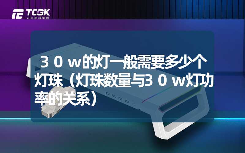 30w的灯一般需要多少个灯珠（灯珠数量与30w灯功率的关系）