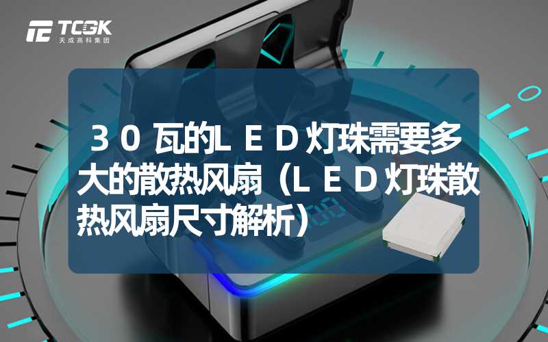 30瓦的LED灯珠需要多大的散热风扇（LED灯珠散热风扇尺寸解析）