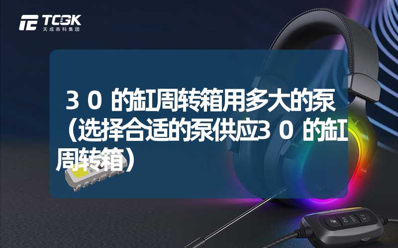 30的缸周转箱用多大的泵（选择合适的泵供应30的缸周转箱）