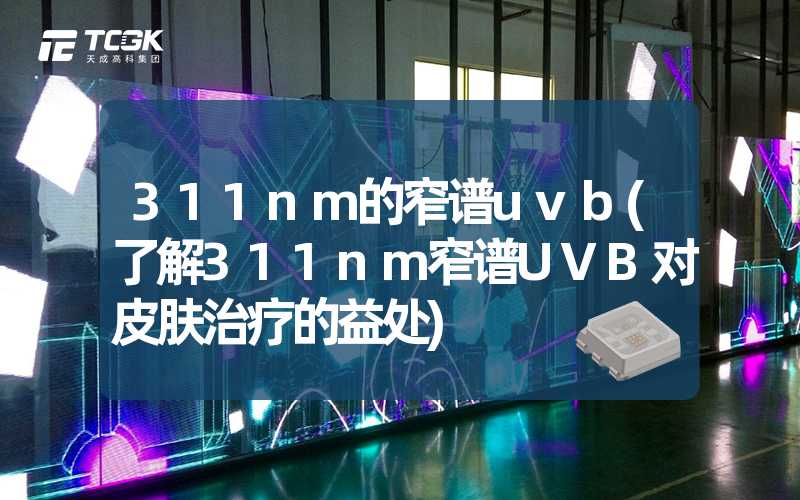 311nm的窄谱uvb(了解311nm窄谱UVB对皮肤治疗的益处)