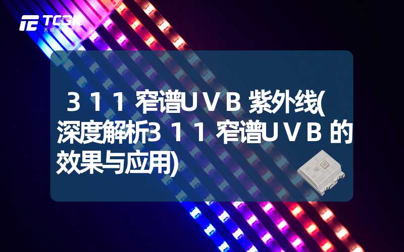 311窄谱UVB紫外线(深度解析311窄谱UVB的效果与应用)