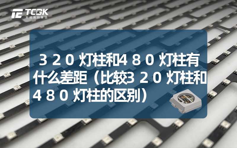 320灯柱和480灯柱有什么差距（比较320灯柱和480灯柱的区别）