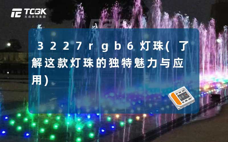 3227rgb6灯珠(了解这款灯珠的独特魅力与应用)