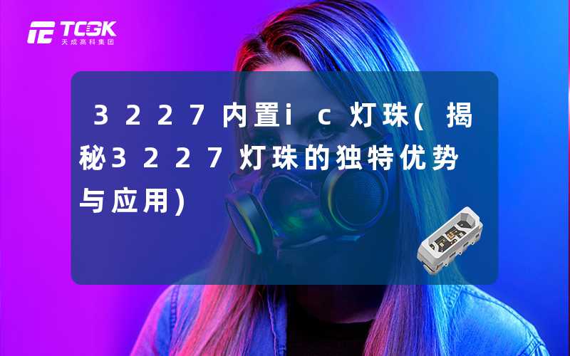 3227内置ic灯珠(揭秘3227灯珠的独特优势与应用)