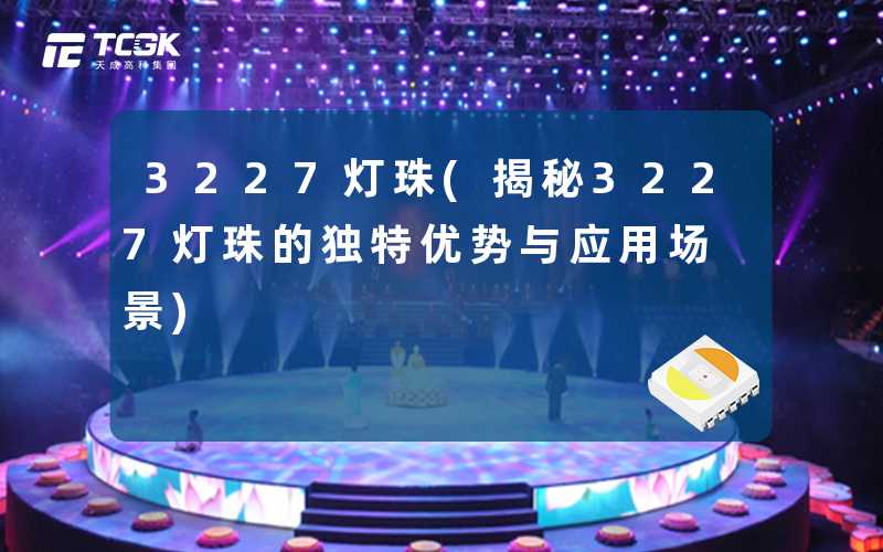 3227灯珠(揭秘3227灯珠的独特优势与应用场景)