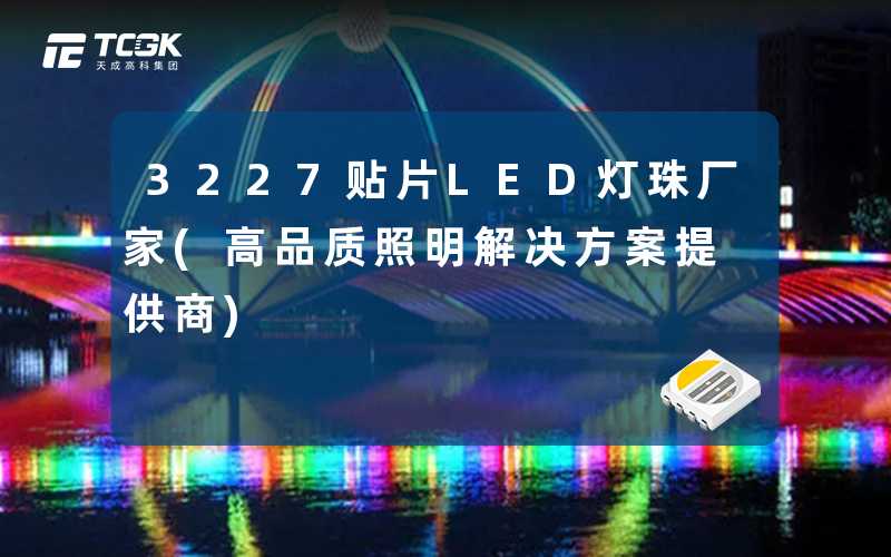 3227贴片LED灯珠厂家(高品质照明解决方案提供商)
