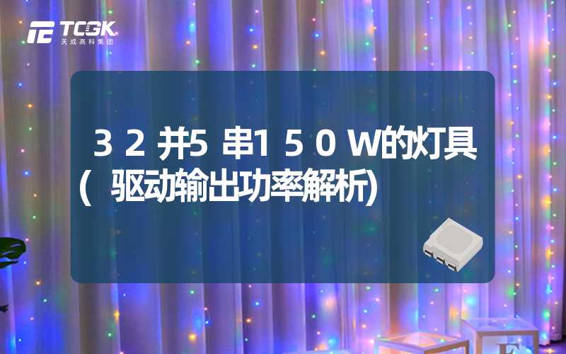 32并5串150W的灯具(驱动输出功率解析)