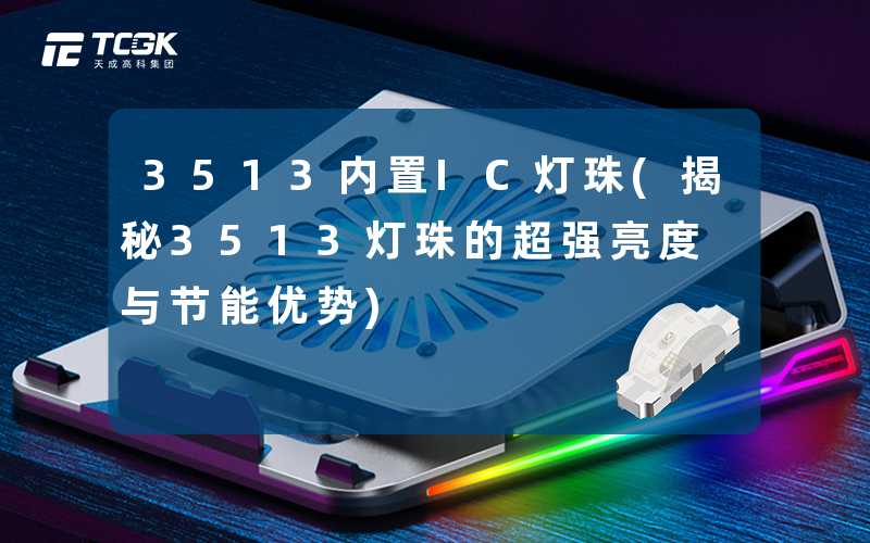 3513内置IC灯珠(揭秘3513灯珠的超强亮度与节能优势)