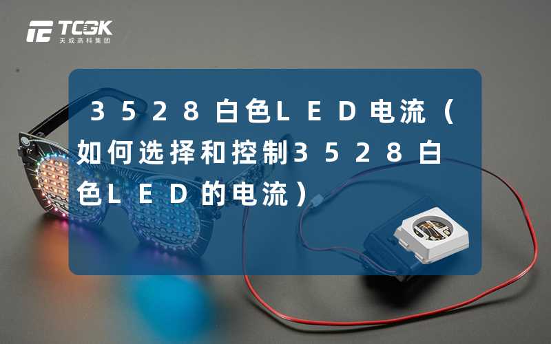 3528白色LED电流（如何选择和控制3528白色LED的电流）-天成高科集团