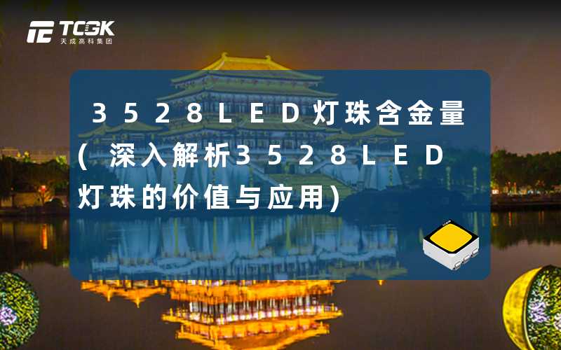3528LED灯珠含金量(深入解析3528LED灯珠的价值与应用)