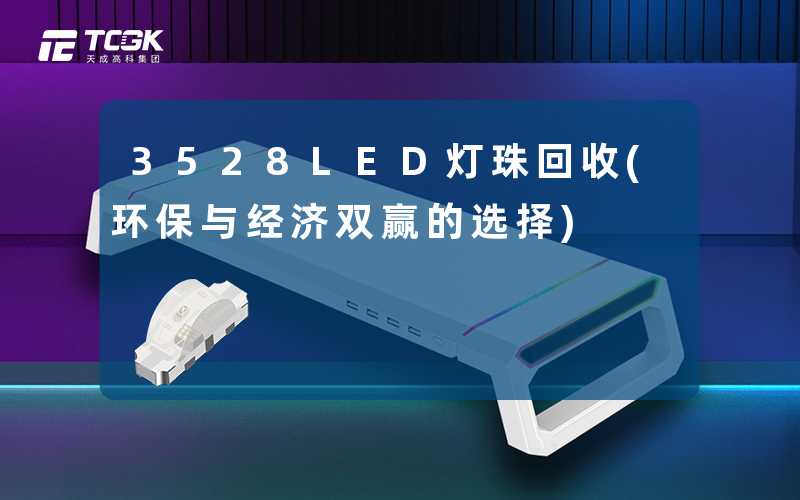 3528LED灯珠回收(环保与经济双赢的选择)