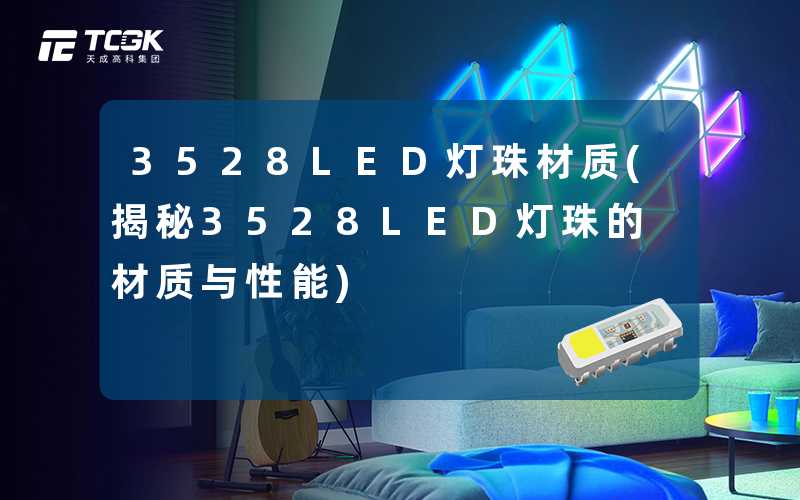 3528LED灯珠材质(揭秘3528LED灯珠的材质与性能)