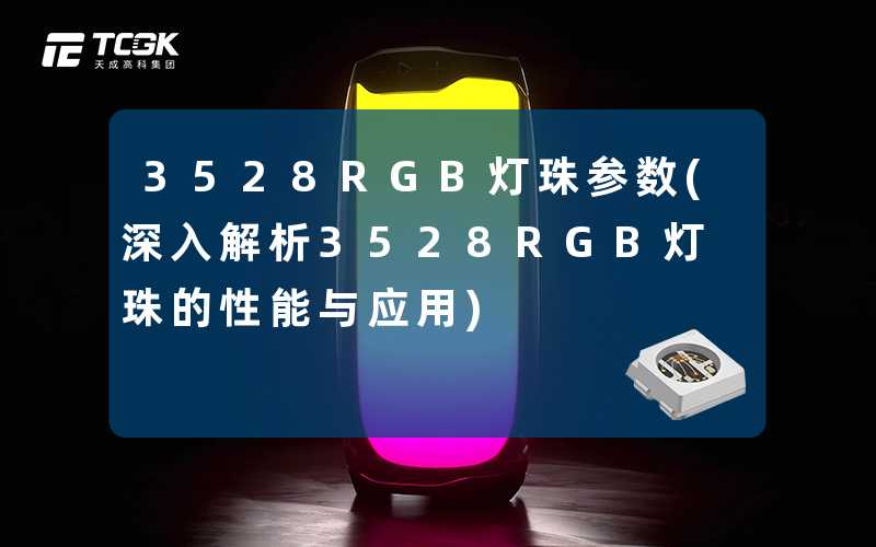 3528RGB灯珠参数(深入解析3528RGB灯珠的性能与应用)