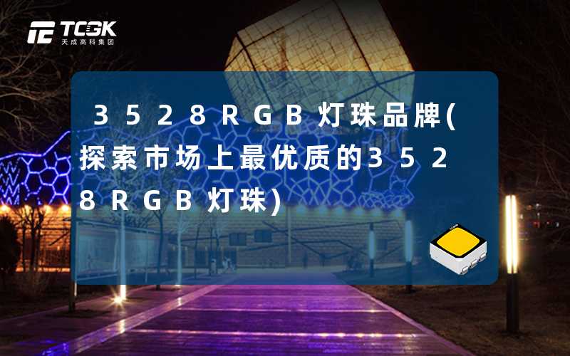 3528RGB灯珠品牌(探索市场上最优质的3528RGB灯珠)