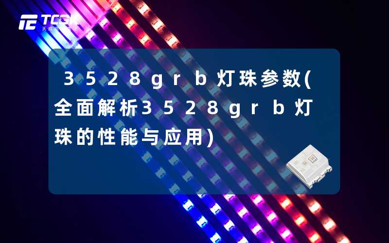 3528grb灯珠参数(全面解析3528grb灯珠的性能与应用)