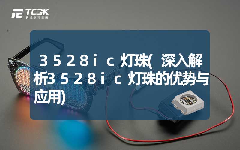 3528ic灯珠(深入解析3528ic灯珠的优势与应用)