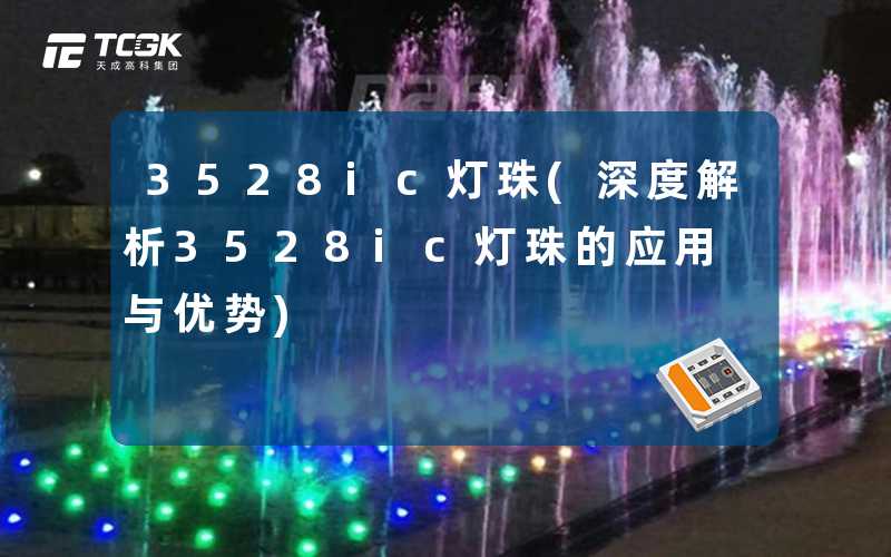 3528ic灯珠(深度解析3528ic灯珠的应用与优势)