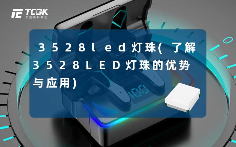 3528led灯珠(了解3528LED灯珠的优势与应用)