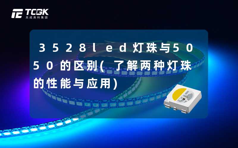 3528led灯珠与5050的区别(了解两种灯珠的性能与应用)