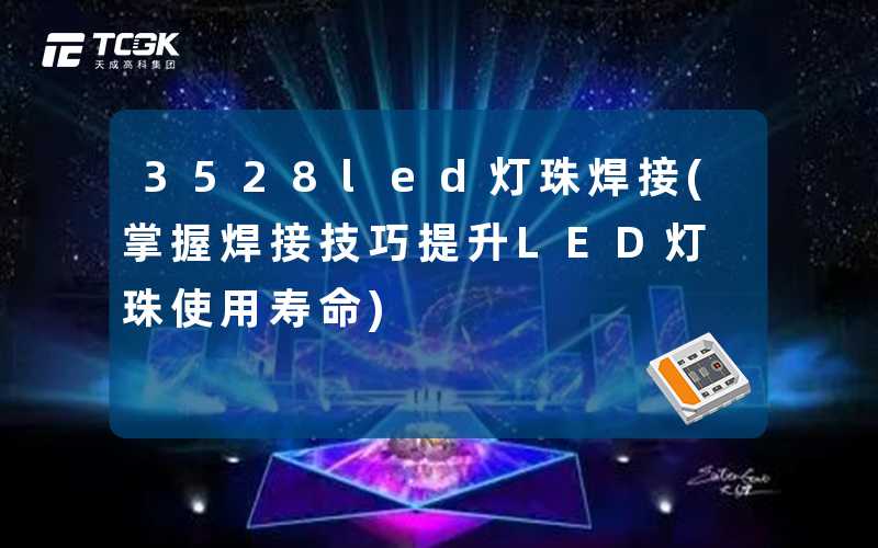 3528led灯珠焊接(掌握焊接技巧提升LED灯珠使用寿命)