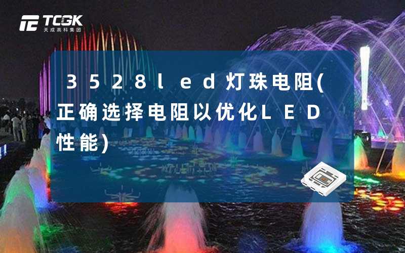3528led灯珠电阻(正确选择电阻以优化LED性能)