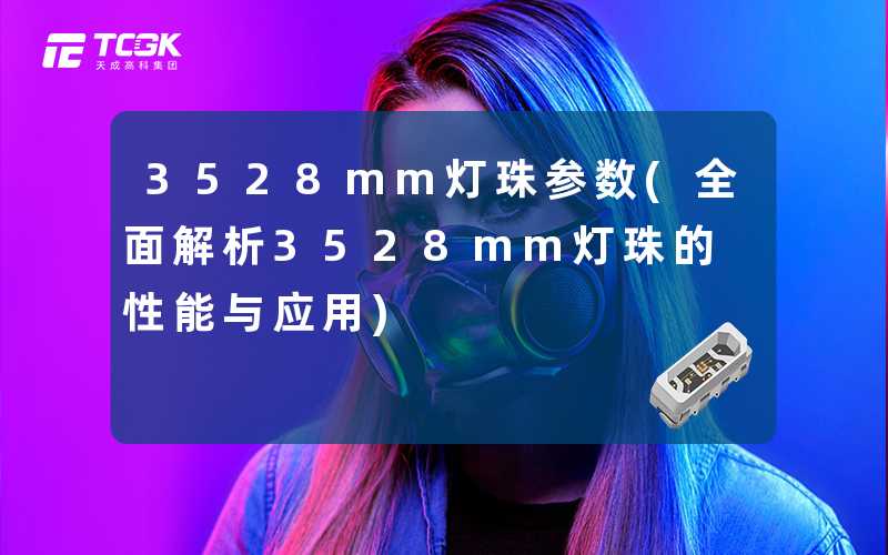 3528mm灯珠参数(全面解析3528mm灯珠的性能与应用)