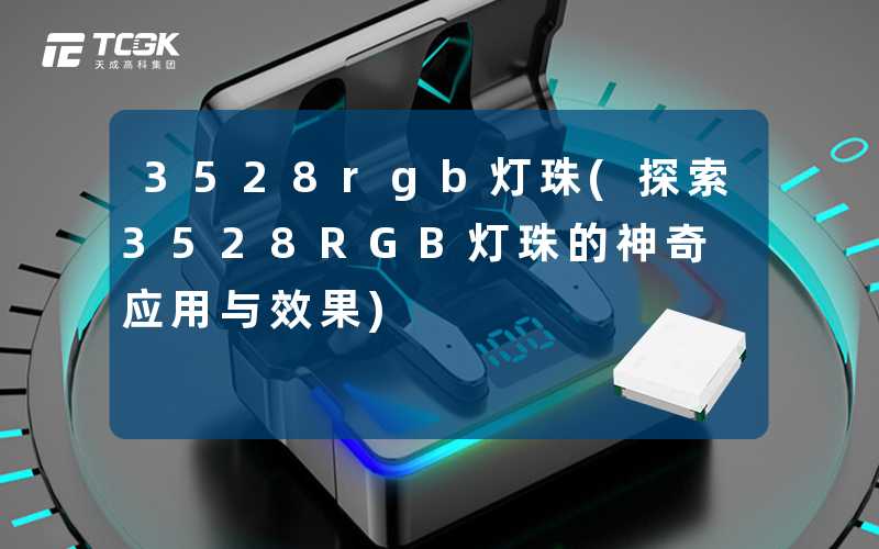 3528rgb灯珠(探索3528RGB灯珠的神奇应用与效果)