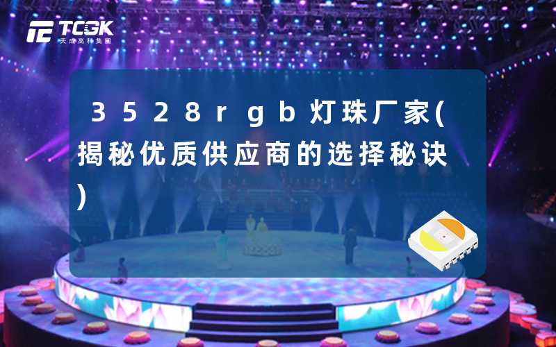 3528rgb灯珠厂家(揭秘优质供应商的选择秘诀)