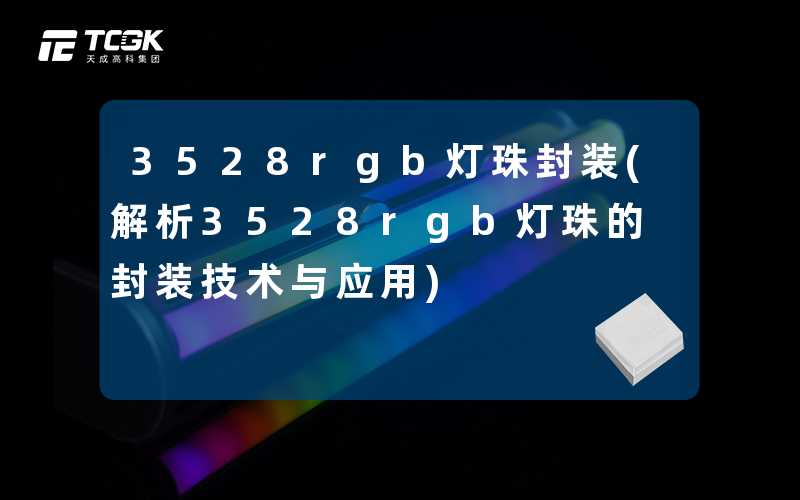 3528rgb灯珠封装(解析3528rgb灯珠的封装技术与应用)