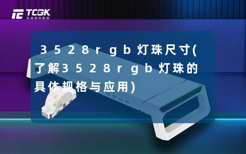3528rgb灯珠尺寸(了解3528rgb灯珠的具体规格与应用)