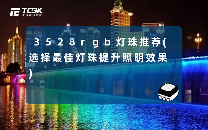 3528rgb灯珠推荐(选择最佳灯珠提升照明效果)