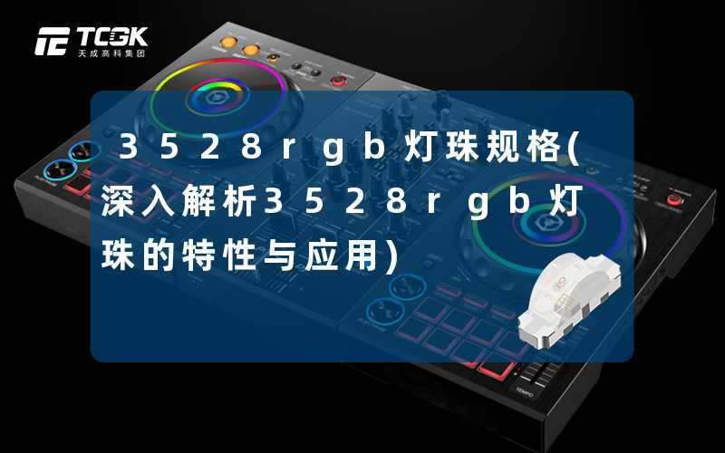 3528rgb灯珠规格(深入解析3528rgb灯珠的特性与应用)