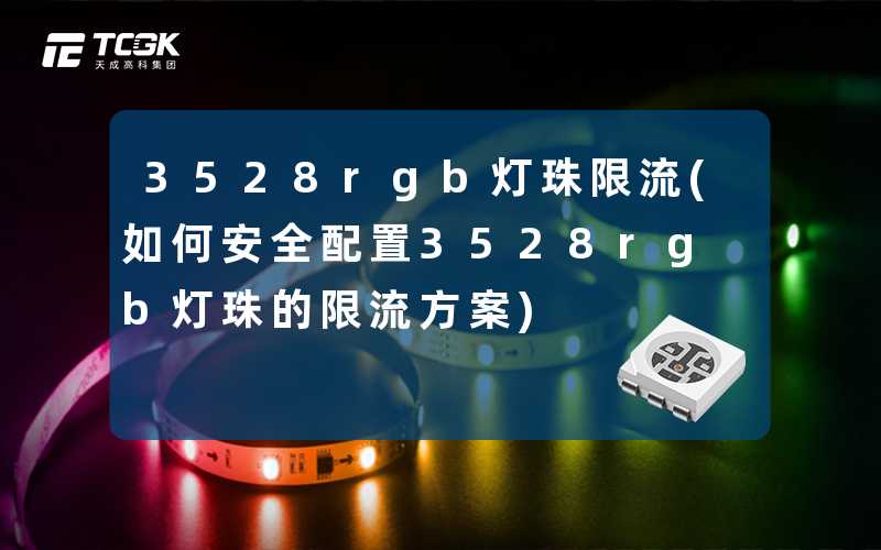 3528rgb灯珠限流(如何安全配置3528rgb灯珠的限流方案)