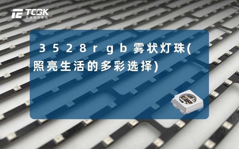 3528rgb雾状灯珠(照亮生活的多彩选择)