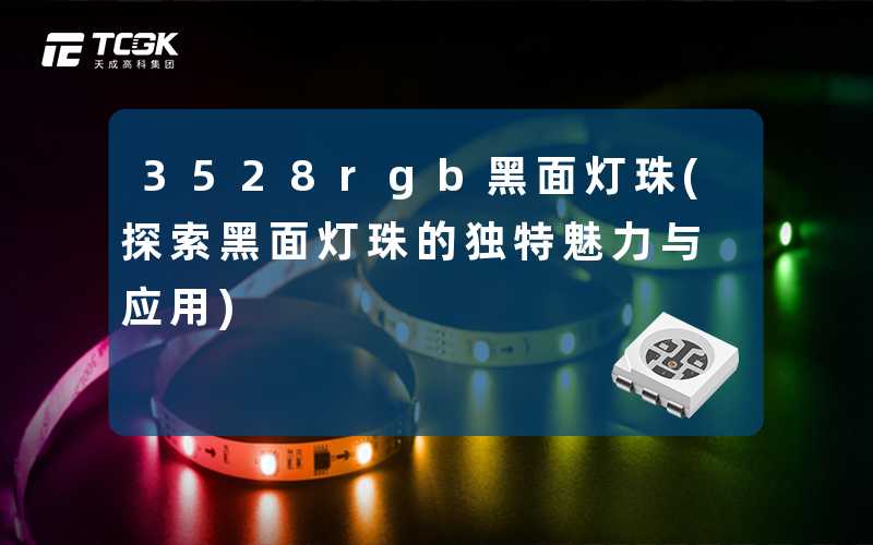 3528rgb黑面灯珠(探索黑面灯珠的独特魅力与应用)
