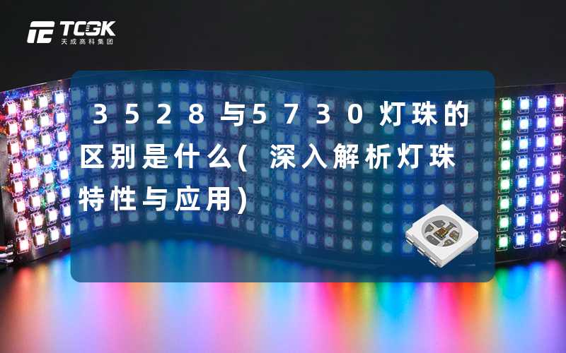 3528与5730灯珠的区别是什么(深入解析灯珠特性与应用)