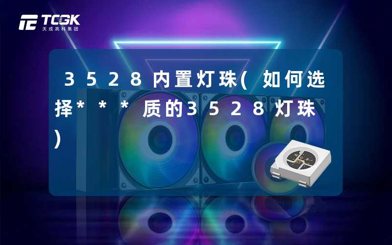 3528内置灯珠(如何选择***质的3528灯珠)