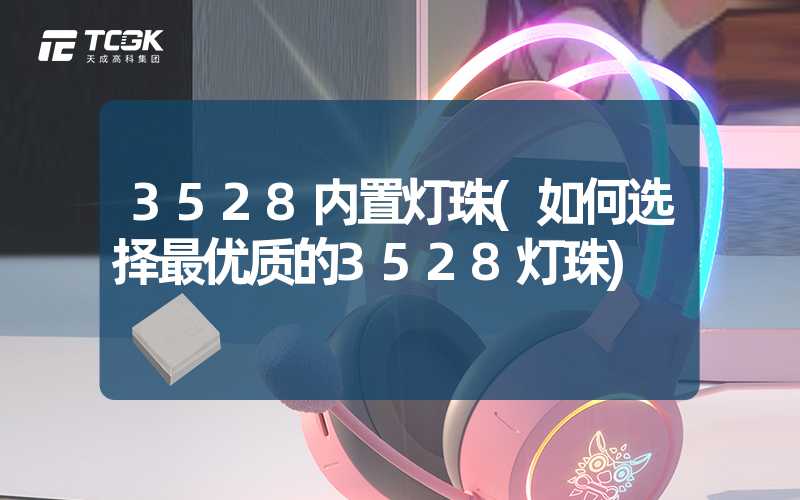 3528内置灯珠(如何选择最优质的3528灯珠)