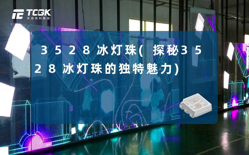 3528冰灯珠(探秘3528冰灯珠的独特魅力)